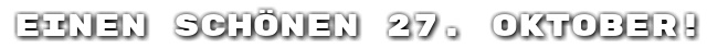 Einen sch�nen 27. Oktober!