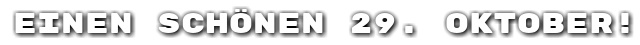 Einen sch�nen 29. Oktober!