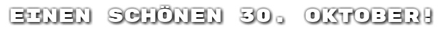 Einen sch�nen 30. Oktober!