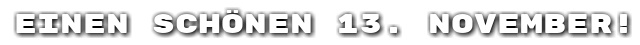 Einen sch�nen 13. November!