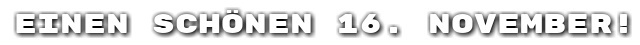 Einen sch�nen 16. November!