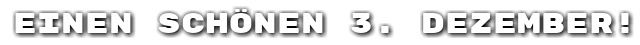 Einen sch�nen 3. Dezember!