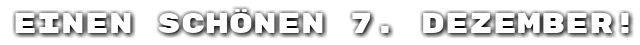 Einen sch�nen 7. Dezember!