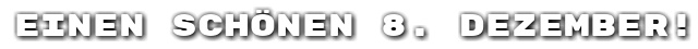 Einen sch�nen 8. Dezember!