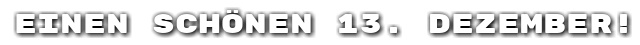Einen sch�nen 13. Dezember!