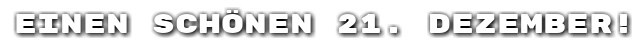 Einen sch�nen 21. Dezember!