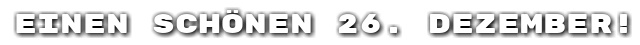 Einen sch�nen 26. Dezember!