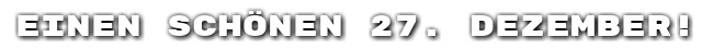 Einen sch�nen 27. Dezember!