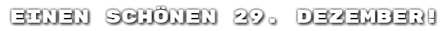 Einen sch�nen 29. Dezember!