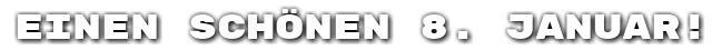 Einen sch�nen 8. Januar!