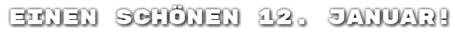 Einen sch�nen 12. Januar!