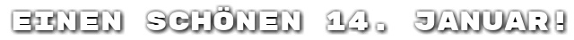 Einen sch�nen 14. Januar!