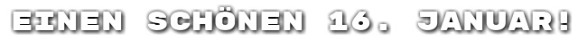 Einen sch�nen 16. Januar!