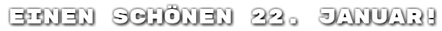 Einen sch�nen 22. Januar!