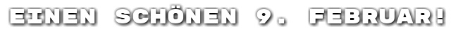 Einen sch�nen 9. Februar!