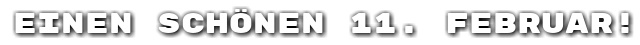 Einen sch�nen 11. Februar!