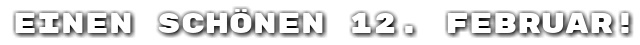 Einen sch�nen 12. Februar!