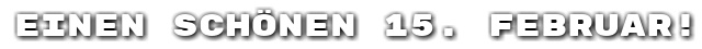 Einen sch�nen 15. Februar!