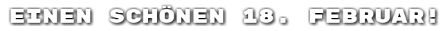 Einen sch�nen 18. Februar!