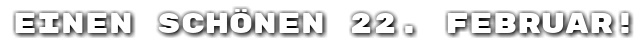 Einen sch�nen 22. Februar!