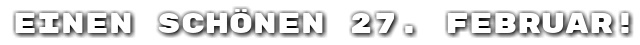 Einen sch�nen 27. Februar!
