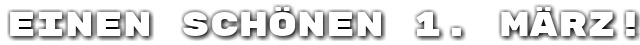 Einen sch�nen 1. M�rz!