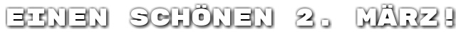 Einen sch�nen 2. M�rz!