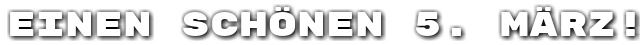 Einen sch�nen 5. M�rz!