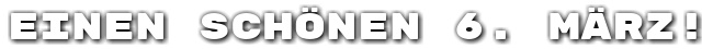 Einen sch�nen 6. M�rz!