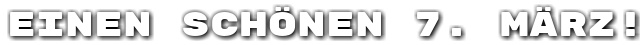 Einen sch�nen 7. M�rz!