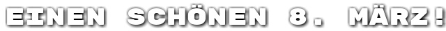 Einen sch�nen 8. M�rz!