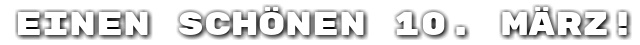 Einen sch�nen 10. M�rz!