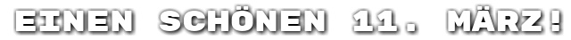 Einen sch�nen 11. M�rz!