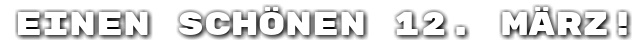 Einen sch�nen 12. M�rz!