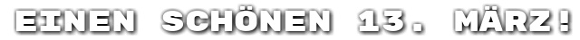 Einen sch�nen 13. M�rz!