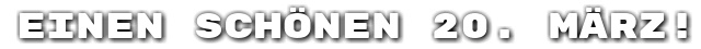 Einen sch�nen 20. M�rz!