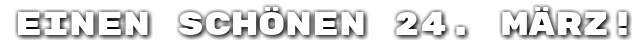Einen sch�nen 24. M�rz!