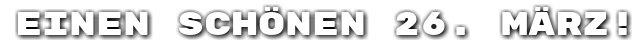 Einen sch�nen 26. M�rz!