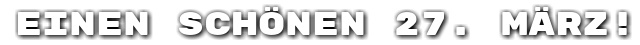 Einen sch�nen 27. M�rz!