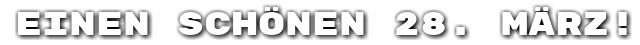 Einen sch�nen 28. M�rz!