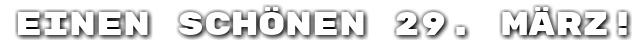 Einen sch�nen 29. M�rz!