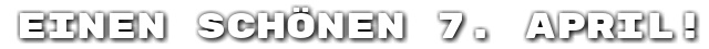 Einen sch�nen 7. April!