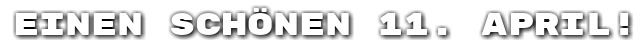 Einen sch�nen 11. April!