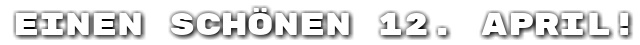 Einen sch�nen 12. April!