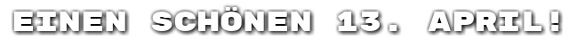 Einen sch�nen 13. April!