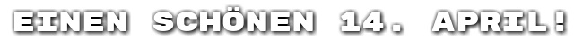 Einen sch�nen 14. April!
