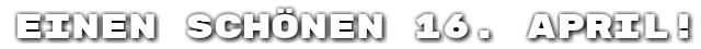 Einen sch�nen 16. April!