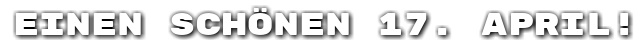 Einen sch�nen 17. April!