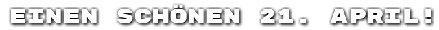 Einen sch�nen 21. April!