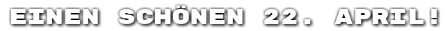 Einen sch�nen 22. April!